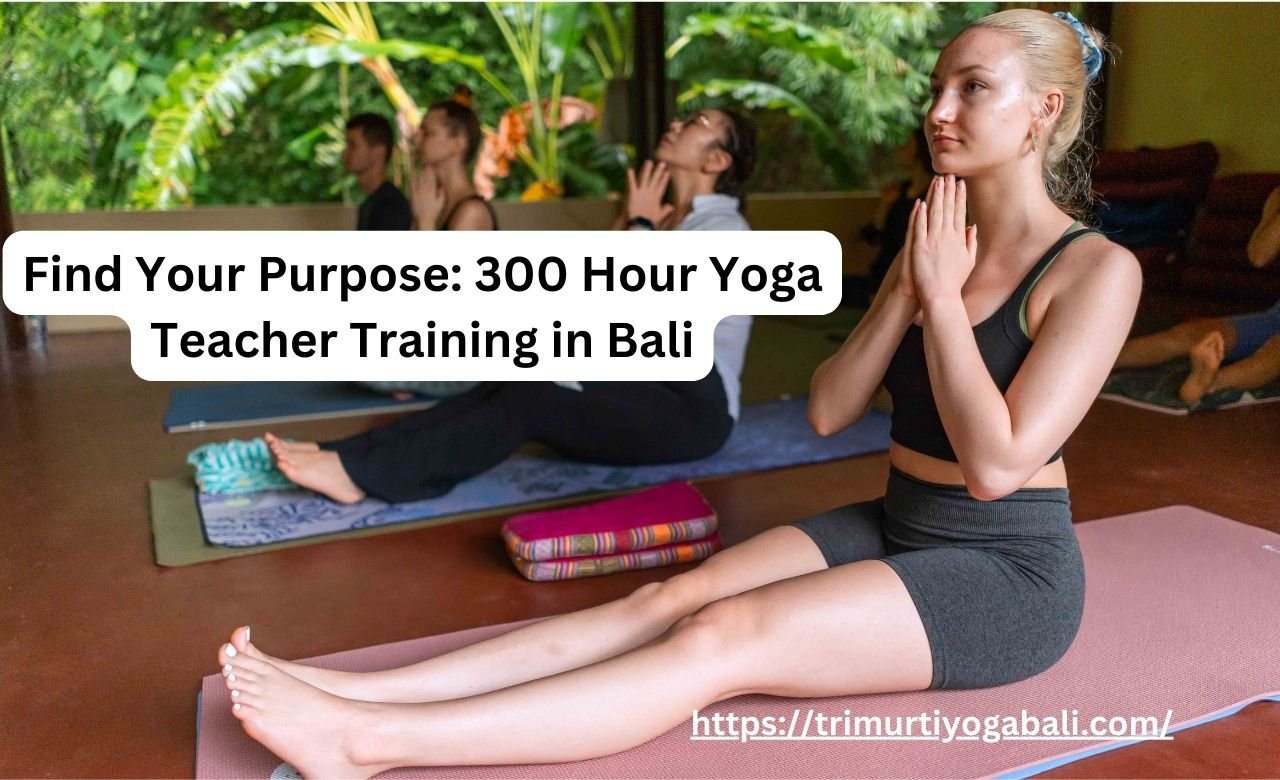 Find Your Purpose: 300 Hour Yoga Teacher Training in Bali