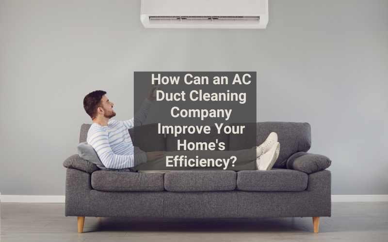 How Can an AC Duct Cleaning Company Improve Your Home’s Efficiency?