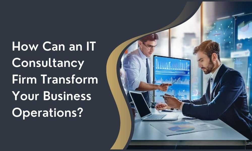 How Can an IT Consultancy Firm Transform Your Business Operations