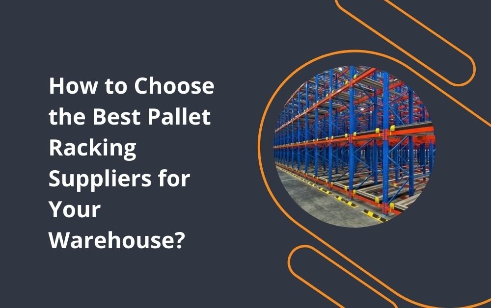 How to Choose the Best Pallet Racking Suppliers for Your Warehouse?