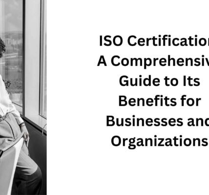 ISO Certification A Comprehensive Guide to Its Benefits for Businesses and Organizations