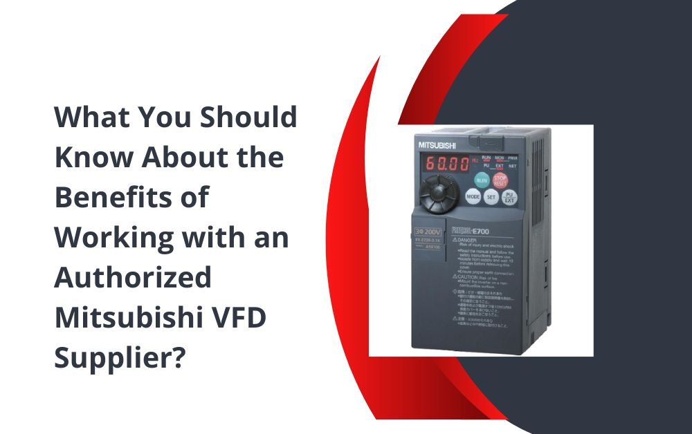 What You Should Know About the Benefits of Working with an Authorized Mitsubishi VFD Supplier?